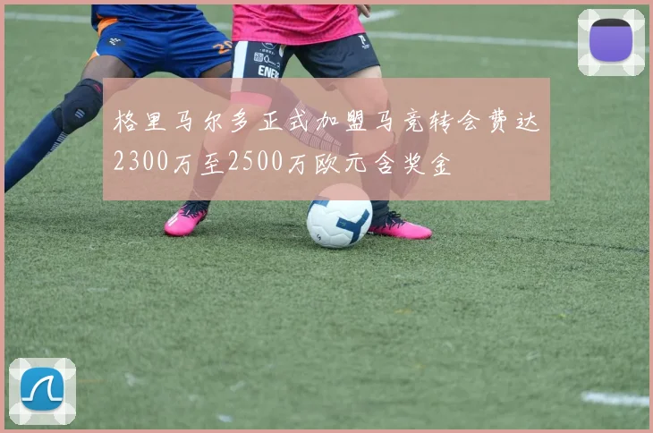 格里马尔多正式加盟马竞转会费达2300万至2500万欧元含奖金