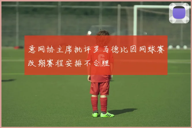 意网协主席批评罗马德比因网球赛改期赛程安排不合理