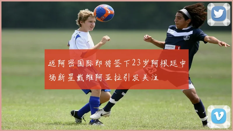 迈阿密国际即将签下23岁阿根廷中场新星戴维阿亚拉引发关注