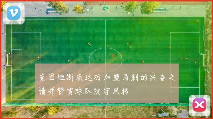奎因坦斯表达对加盟马刺的兴奋之情并赞赏球队防守风格