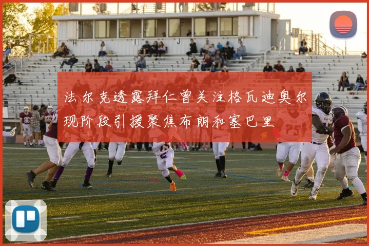 法尔克透露拜仁曾关注格瓦迪奥尔现阶段引援聚焦布朗和塞巴里