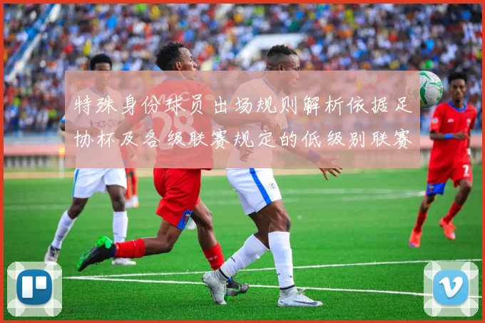 特殊身份球员出场规则解析依据足协杯及各级联赛规定的低级别联赛标准