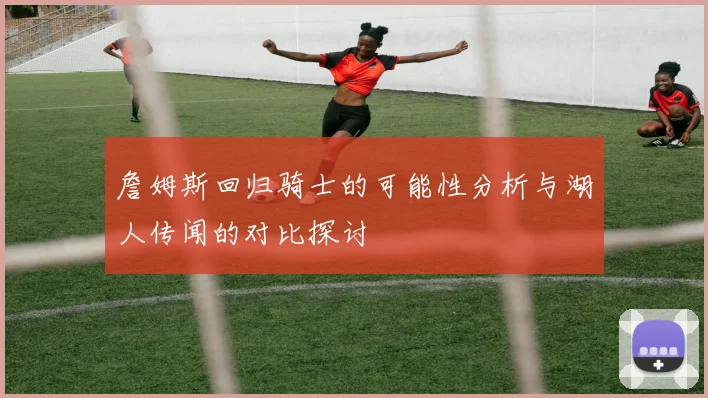 詹姆斯回归骑士的可能性分析与湖人传闻的对比探讨